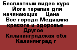 Бесплатный видео-курс “Йога-терапия для начинающих“ › Цена ­ 10 - Все города Медицина, красота и здоровье » Другое   . Калининградская обл.,Калининград г.
